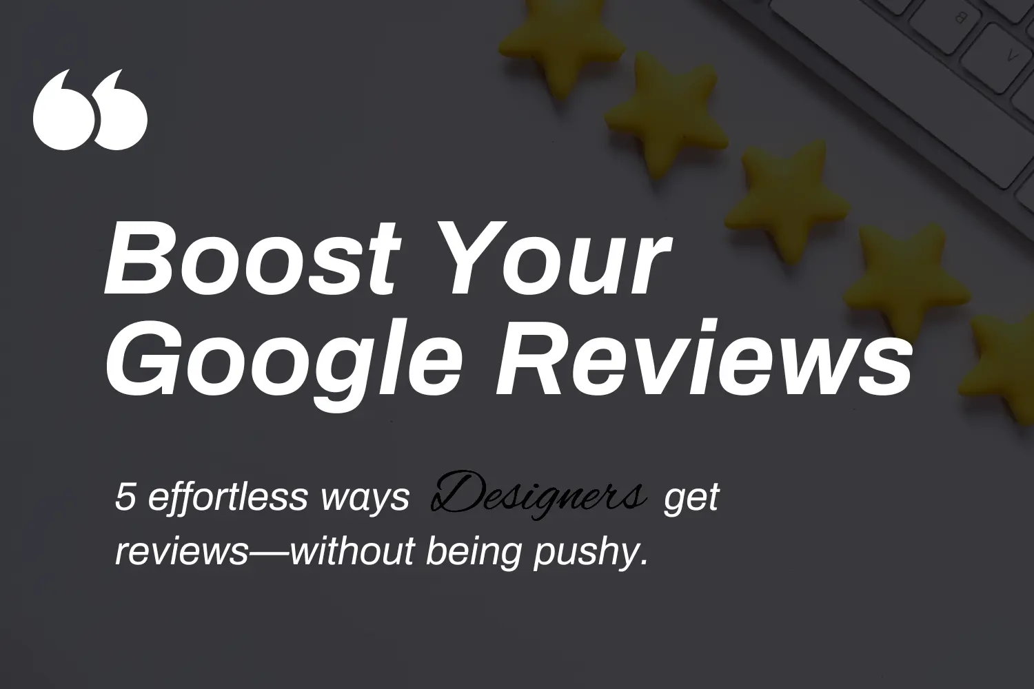5 Designer-Approved Ways to Get Google Reviews Without Being Pushy Featured Image