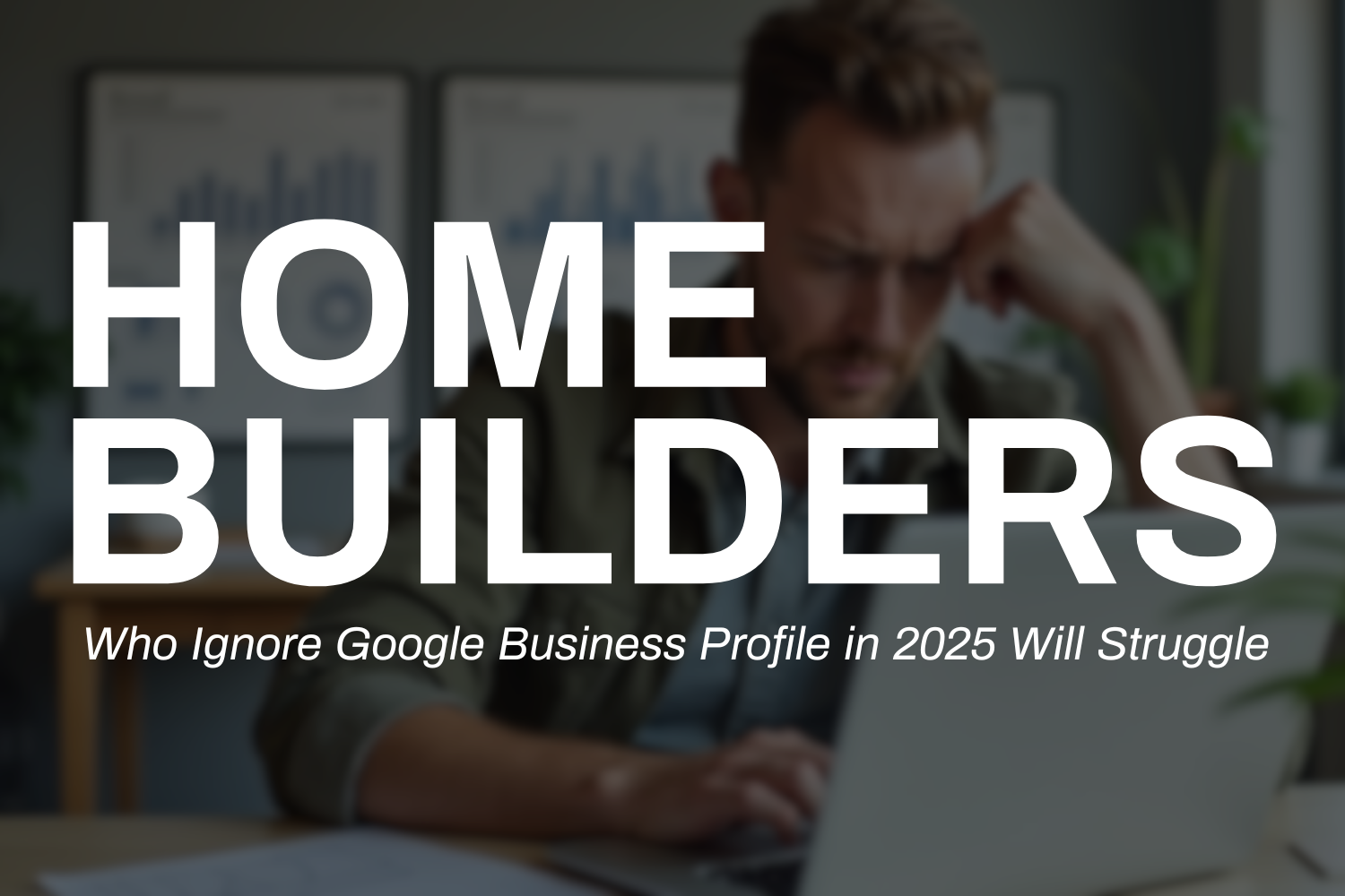 Why Homebuilders Need a Google Business Profile in 2025 Featured Image