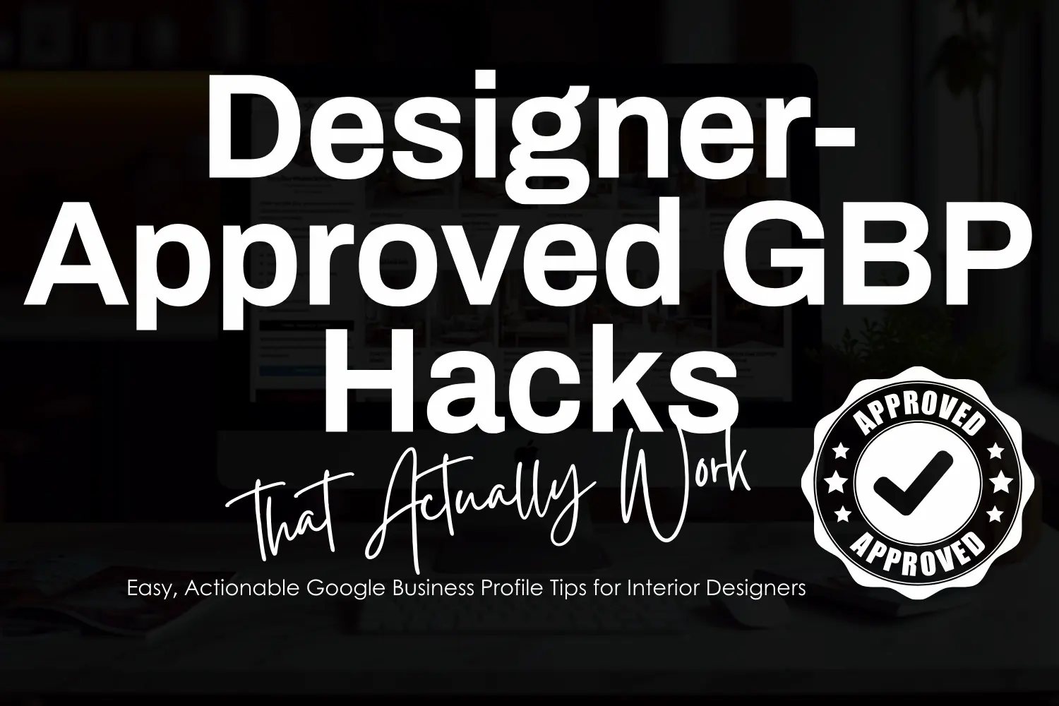 Designer-Approved Google Business Profile (GBP) Hacks for Interior Designers – Actionable tips with an 'Approved' badge for credibility.